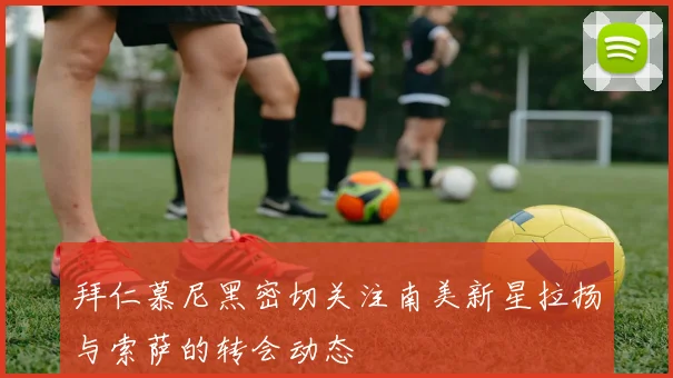 拜仁慕尼黑密切关注南美新星拉扬与索萨的转会动态