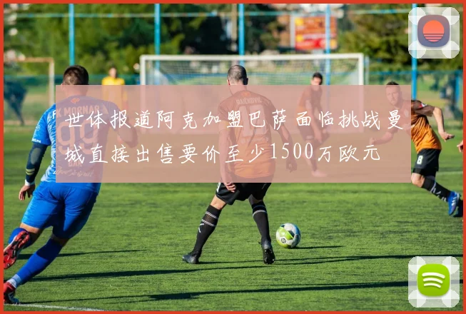 世体报道阿克加盟巴萨面临挑战曼城直接出售要价至少1500万欧元