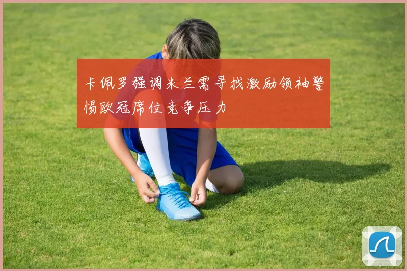 卡佩罗强调米兰需寻找激励领袖警惕欧冠席位竞争压力