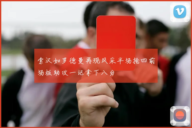索汉如罗德曼再现风采半场抢四前场板助攻一记拿下八分