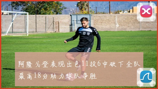 阿隆戈登表现出色11投6中砍下全队最高18分助力球队争胜
