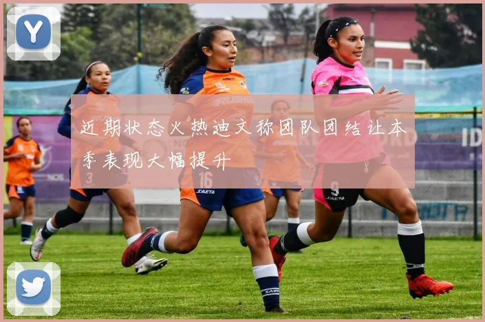近期状态火热迪文称团队团结让本季表现大幅提升