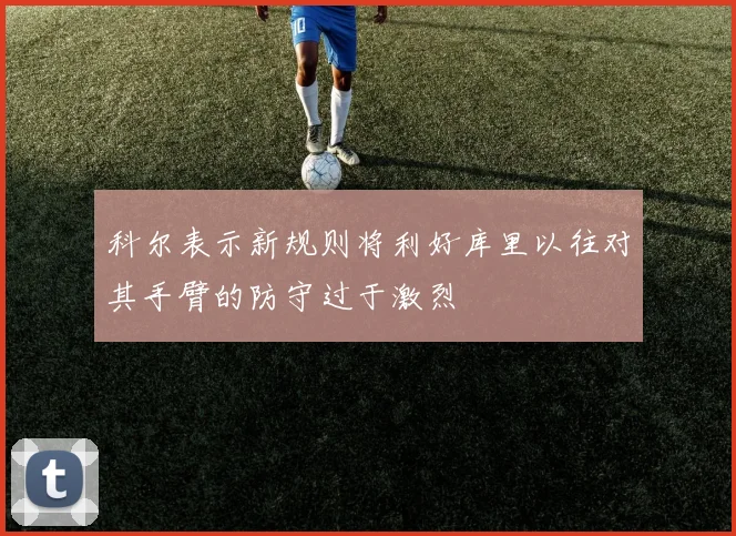 科尔表示新规则将利好库里以往对其手臂的防守过于激烈