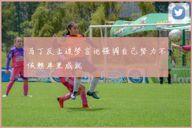马丁反击追梦言论强调自己努力不依赖库里成就