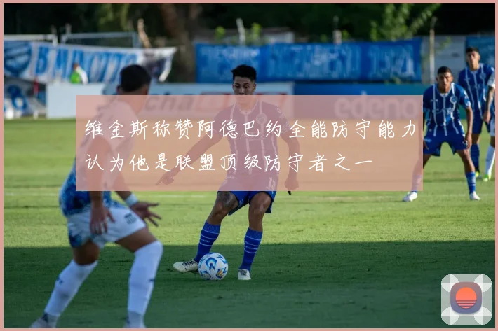 维金斯称赞阿德巴约全能防守能力认为他是联盟顶级防守者之一