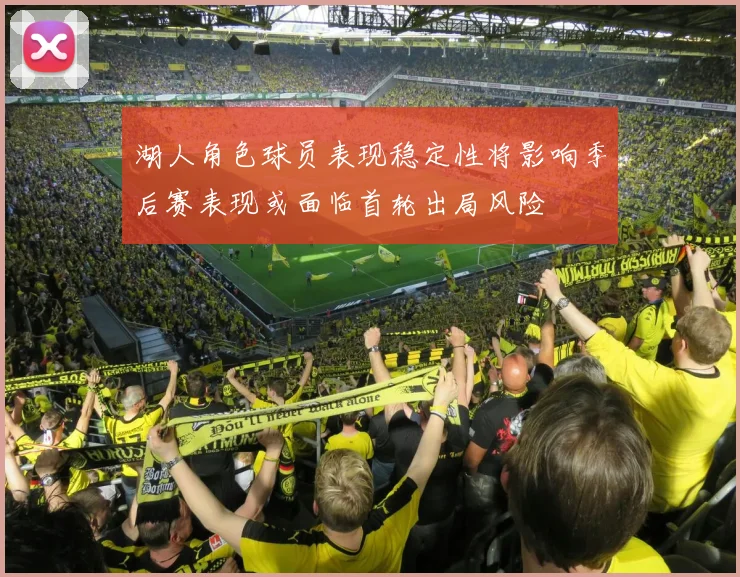 湖人角色球员表现稳定性将影响季后赛表现或面临首轮出局风险
