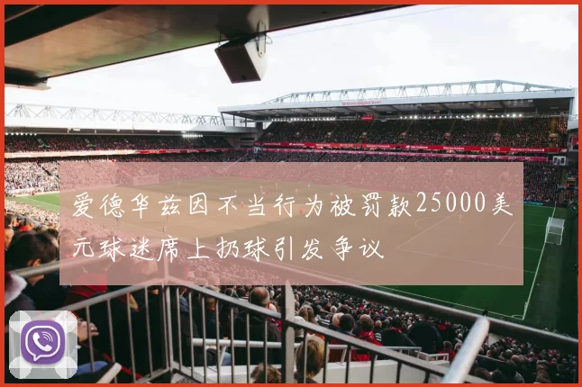 爱德华兹因不当行为被罚款25000美元球迷席上扔球引发争议