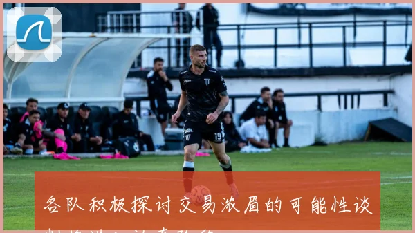 各队积极探讨交易浓眉的可能性谈判将进入认真阶段