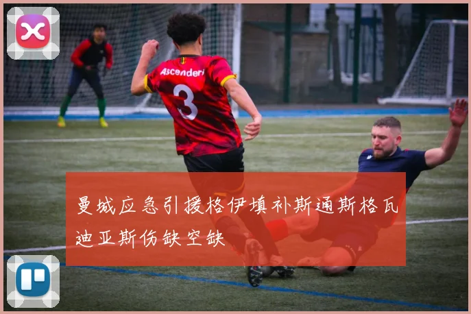 曼城应急引援格伊填补斯通斯格瓦迪亚斯伤缺空缺