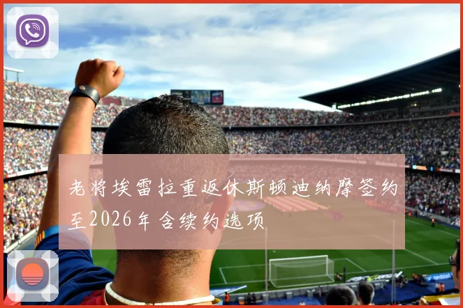 老将埃雷拉重返休斯顿迪纳摩签约至2026年含续约选项