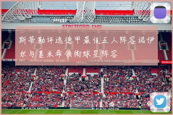 斯蒂勒评选德甲最佳五人阵容诺伊尔与基米希领衔球星阵容