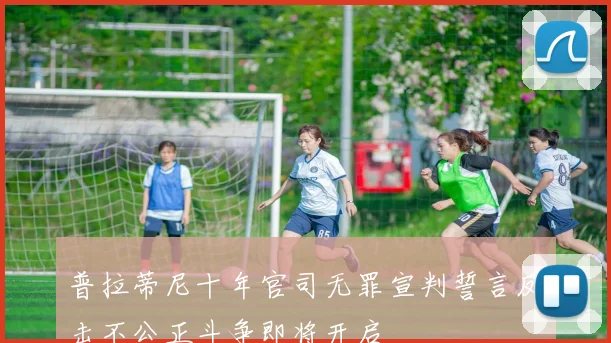 普拉蒂尼十年官司无罪宣判誓言反击不公正斗争即将开启