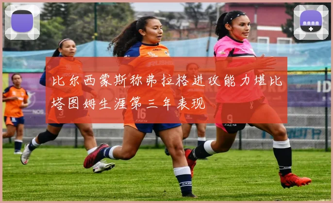 比尔西蒙斯称弗拉格进攻能力堪比塔图姆生涯第三年表现