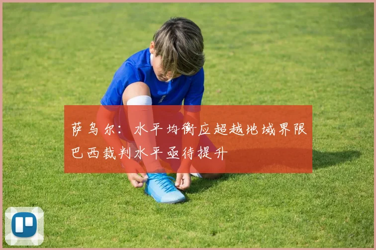 萨乌尔：水平均衡应超越地域界限巴西裁判水平亟待提升